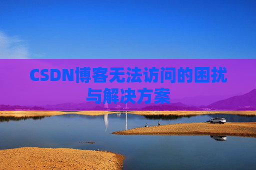 CSDN博客无法访问的困扰与解决方案